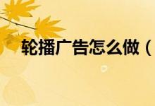 輪播廣告怎么做（廣告輪播是什么意思）