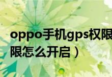 oppo手機gps權限在哪里設置（oppogps權限怎么開啟）