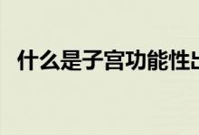 什么是子宮功能性出血（什么是子宮畸形）