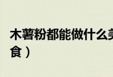 木薯粉都能做什么美食（木薯粉都能做什么美食）