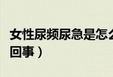女性尿頻尿急是怎么了（女性尿頻尿急是怎么回事）
