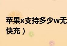 蘋(píng)果x支持多少w無(wú)線快充（蘋(píng)果x支持多少瓦快充）