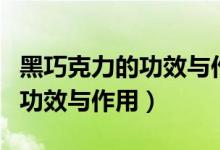 黑巧克力的功效與作用能減肥嗎（黑巧克力的功效與作用）
