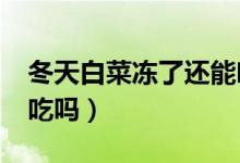 冬天白菜凍了還能吃嗎?（冬天白菜凍了還能吃嗎）