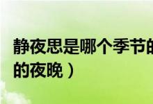 靜夜思是哪個(gè)季節(jié)的場(chǎng)景（靜夜思是哪個(gè)季節(jié)的夜晚）