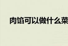 肉餡可以做什么菜（肉餡可以做什么菜）