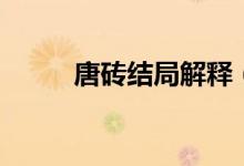 唐磚結局解釋（唐磚結局是什么）