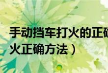 手動(dòng)擋車(chē)打火的正確方法（手動(dòng)檔汽車(chē)怎么打火正確方法）