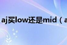 aj買(mǎi)low還是mid（aj的mid和low什么意思）