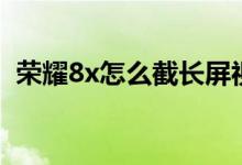 榮耀8x怎么截長(zhǎng)屏視頻（榮耀8x怎么截圖）