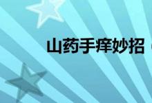 山藥手癢妙招（山藥手癢怎么辦）