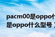 pacm00是oppo什么型號的手機（pacm00是oppo什么型號）