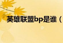 英雄聯(lián)盟bp是誰(shuí)（英雄聯(lián)盟bp是啥意思）