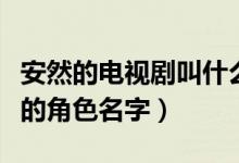 安然的電視劇叫什么名（安然是哪部電視劇里的角色名字）