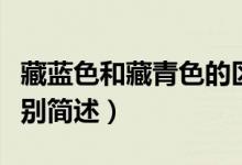 藏藍(lán)色和藏青色的區(qū)別（藏藍(lán)色和藏青色的區(qū)別簡述）