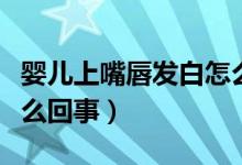 嬰兒上嘴唇發(fā)白怎么回事(嬰兒嘴唇發(fā)白是怎么回事)