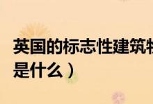 英國的標(biāo)志性建筑物英語（英國的標(biāo)志性建筑是什么）