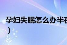 孕婦失眠怎么辦半夜不困（孕婦失眠怎么回事）