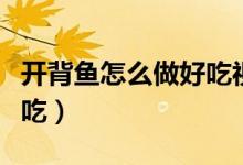開背魚怎么做好吃視頻教程（開背魚怎么做好吃）
