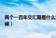 兩個(gè)一百年交匯期是什么意思（兩個(gè)一百年交匯期是什么時(shí)候）