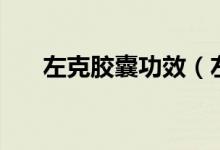 左克膠囊功效（左克膠囊功效與作用）