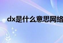 dx是什么意思網(wǎng)絡(luò)用語(yǔ)（dx是什么意思）