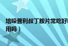 培哚普利叔丁胺片常吃好嗎（培哚普利叔丁胺片可以長期服用嗎）