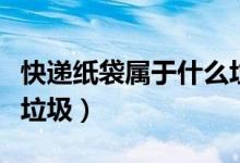 快遞紙袋屬于什么垃圾?。爝f紙袋屬于什么垃圾）