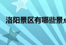 洛陽景區(qū)有哪些景點（洛陽景區(qū)景點簡述）