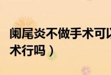 闌尾炎不做手術(shù)可以喝白粥嗎（闌尾炎不做手術(shù)行嗎）