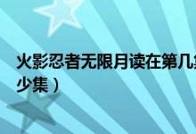 火影忍者無限月讀在第幾集開始（火影忍者的無限月讀是多少集）