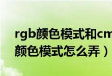 rgb顏色模式和cmyk顏色模式的區(qū)別（rgb顏色模式怎么弄）