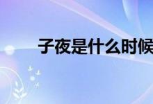 子夜是什么時(shí)候（子夜是什么時(shí)候）