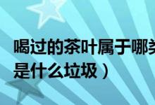 喝過的茶葉屬于哪類垃圾（平時(shí)喝的茶葉應(yīng)該是什么垃圾）