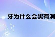 牙為什么會黑有洞壞掉（牙為什么會黑）