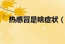 熱感冒是啥癥狀（熱感冒會(huì)有哪些癥狀）