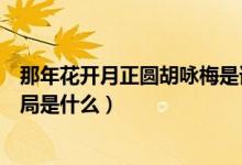 那年花開(kāi)月正圓胡詠梅是誰(shuí)演的（那年花開(kāi)月正圓胡詠梅結(jié)局是什么）
