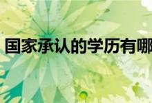 國(guó)家承認(rèn)的學(xué)歷有哪些(正規(guī)學(xué)歷有哪幾種)