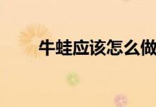 牛蛙應(yīng)該怎么做（清蒸牛蛙的做法）