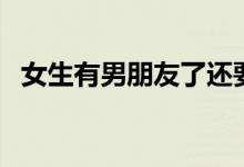 女生有男朋友了還要追嗎（女生有膀胱嗎）