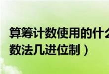 算籌計數(shù)使用的什么進(jìn)位制天龍手游（算籌記數(shù)法幾進(jìn)位制）