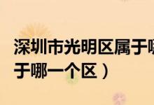 深圳市光明區(qū)屬于哪一個區(qū)（深圳市光明區(qū)屬于哪一個區(qū)）