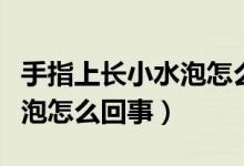 手指上長小水泡怎么快速解決（手指上長小水泡怎么回事）