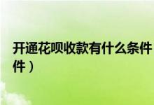 開通花唄收款有什么條件（個(gè)人收款開通花唄收款要什么條件）