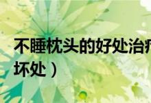 不睡枕頭的好處治療駝背（不睡枕頭的好處和壞處）
