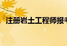 注冊(cè)巖土工程師報(bào)考條件（了解職業(yè)發(fā)展）