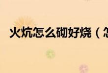 火炕怎么砌好燒（怎樣砌火炕才能滿炕熱）