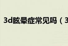 3d眩暈癥常見(jiàn)嗎（3D眩暈癥的癥狀有哪些）