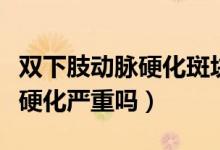 雙下肢動脈硬化斑塊看什么科室（雙下肢動脈硬化嚴(yán)重嗎）