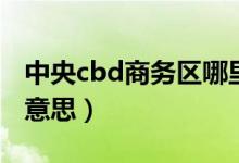 中央cbd商務(wù)區(qū)哪里有（中央商務(wù)區(qū)cbd什么意思）